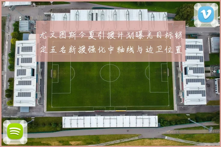 尤文图斯今夏引援计划曝光目标锁定五名新援强化中轴线与边卫位置