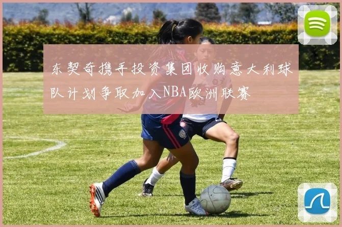 东契奇携手投资集团收购意大利球队计划争取加入NBA欧洲联赛
