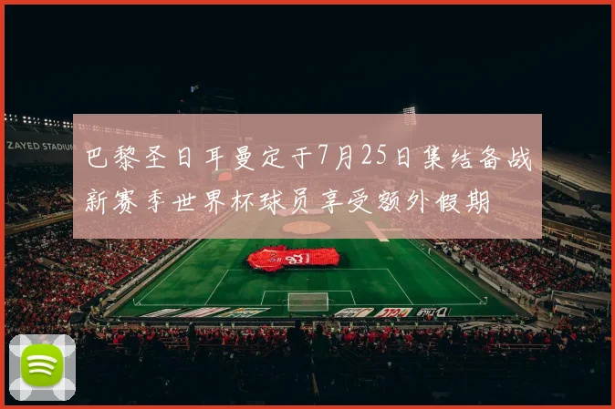 巴黎圣日耳曼定于7月25日集结备战新赛季世界杯球员享受额外假期