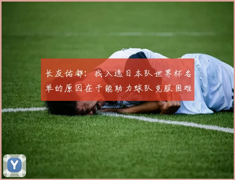 长友佑都：我入选日本队世界杯名单的原因在于能助力球队克服困难