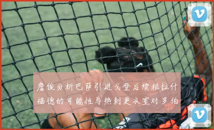 詹俊分析巴萨引进戈登后续租拉什福德的可能性与热刺更衣室对罗伯逊的需求