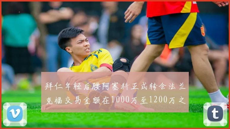 拜仁年轻后腰阿塞科正式转会法兰克福交易金额在1000万至1200万之间