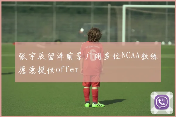 张宇辰留洋前景广阔多位NCAA教练愿意提供offer
