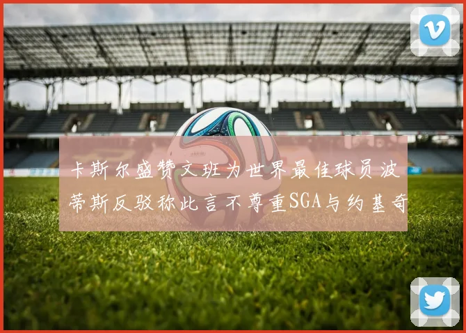 卡斯尔盛赞文班为世界最佳球员波蒂斯反驳称此言不尊重SGA与约基奇