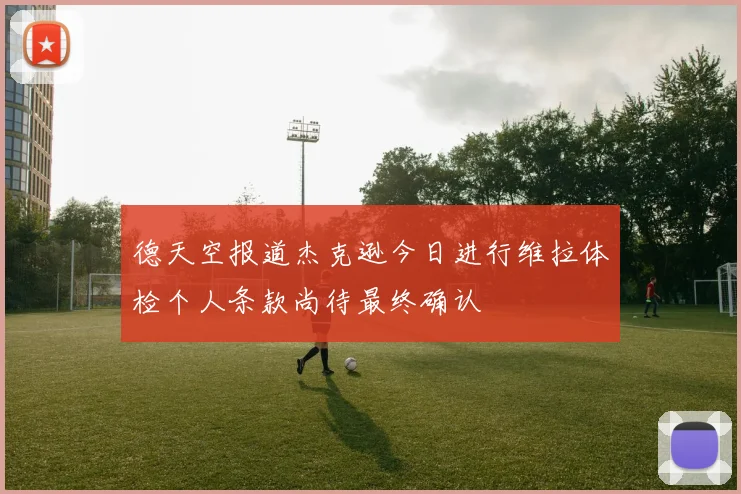 德天空报道杰克逊今日进行维拉体检个人条款尚待最终确认