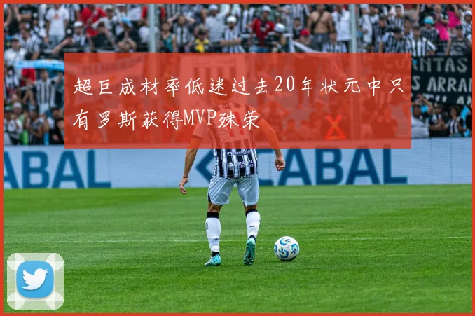 超巨成材率低迷过去20年状元中只有罗斯获得MVP殊荣
