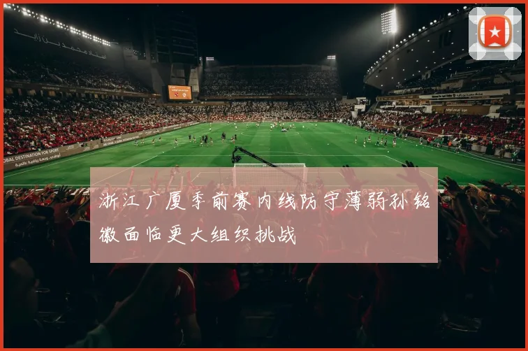 浙江广厦季前赛内线防守薄弱孙铭徽面临更大组织挑战