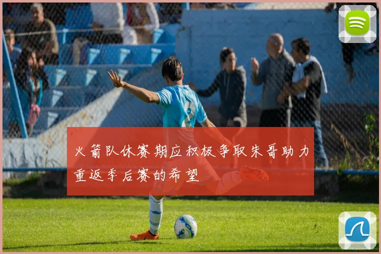 火箭队休赛期应积极争取朱哥助力重返季后赛的希望
