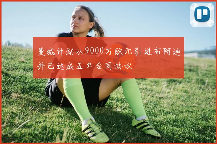 曼城计划以9000万欧元引进布阿迪并已达成五年合同协议