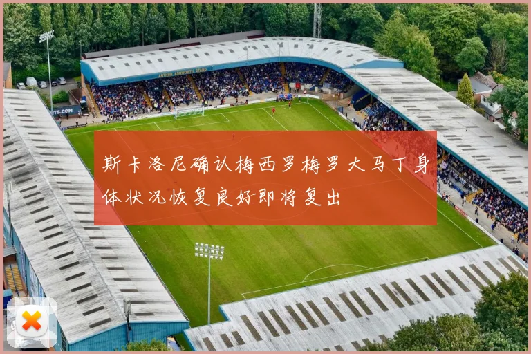 斯卡洛尼确认梅西罗梅罗大马丁身体状况恢复良好即将复出