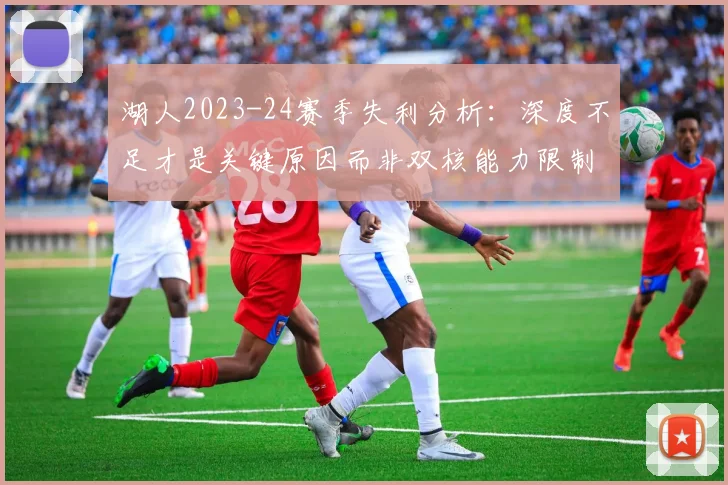 湖人2023-24赛季失利分析:深度不足才是关键原因而非双核能力限制